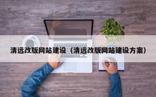 莘县清远改版网站建设（清远改版网站建设方案）