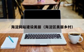 莘县海淀网站建设美丽（海淀区美丽乡村）