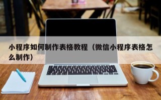 莘县小程序如何制作表格教程（微信小程序表格怎么制作）