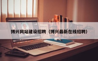 莘县博兴网站建设招聘（博兴最新在线招聘）