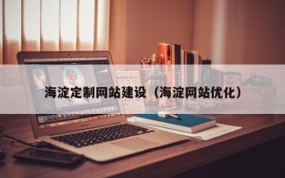 莘县海淀定制网站建设（海淀网站优化）