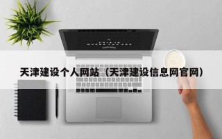 莘县天津建设个人网站（天津建设信息网官网）