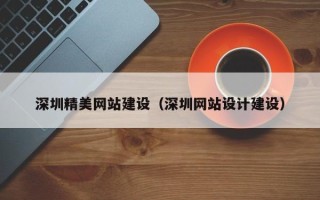 莘县深圳精美网站建设（深圳网站设计建设）