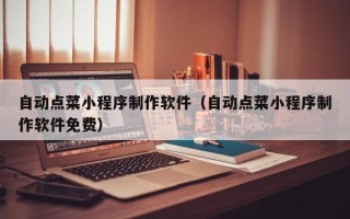 莘县自动点菜小程序制作软件（自动点菜小程序制作软件免费）